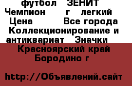 1.1) футбол : ЗЕНИТ - Чемпион 1984 г  (легкий) › Цена ­ 349 - Все города Коллекционирование и антиквариат » Значки   . Красноярский край,Бородино г.